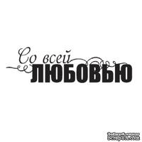 Акриловый штамп &#039;&#039;Со всей любовью&#039;&#039; - ScrapUA.com