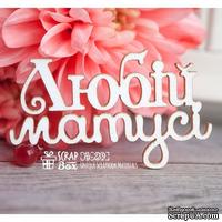 Чипборд ScrapBox - надпись Любій матусі Hi-239