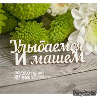 Чипборд ScrapBox - Надпись Улыбаемся и машем Hy-017
