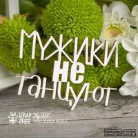 Чипборд ScrapBox - Надпись Мужики не танцуют Hy-024